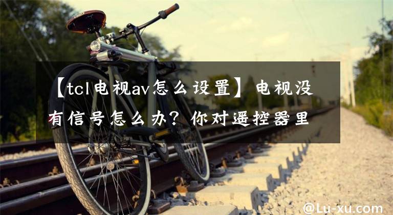 【tcl电视av怎么设置】电视没有信号怎么办？你对遥控器里的神操作知道多少？