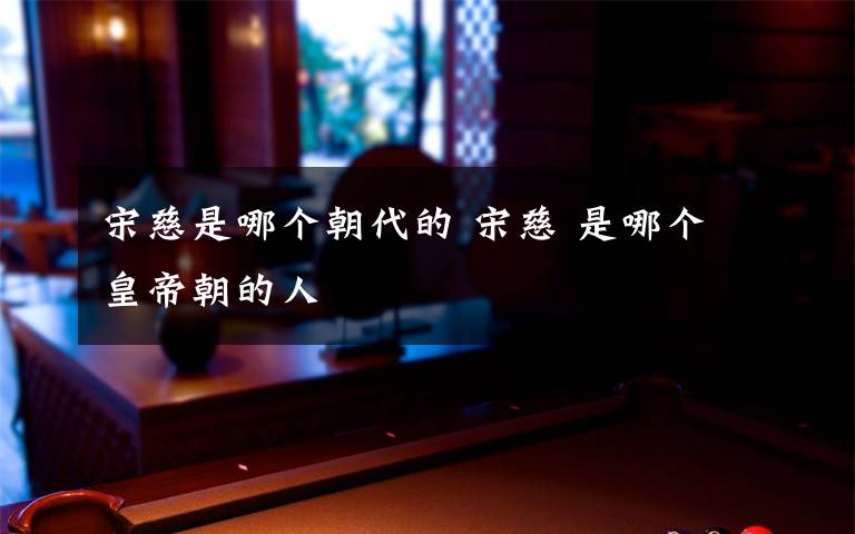 宋慈是哪个朝代的 宋慈 是哪个皇帝朝的人