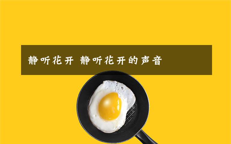 静听花开 静听花开的声音