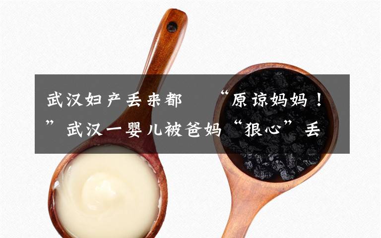 武汉妇产丢来都巿 “原谅妈妈!”武汉一婴儿被爸妈“狠心”丢到河南,原因让人泪目