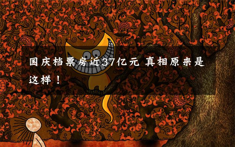 国庆档票房近37亿元 真相原来是这样!