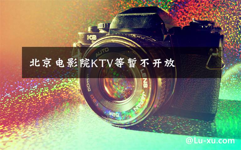 北京电影院KTV等暂不开放