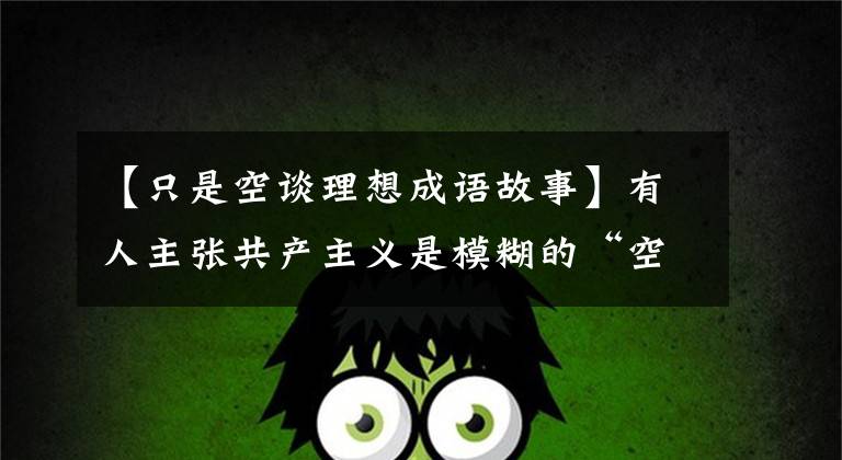 【只是空谈理想成语故事】有人主张共产主义是模糊的“空想”，这是有问题的