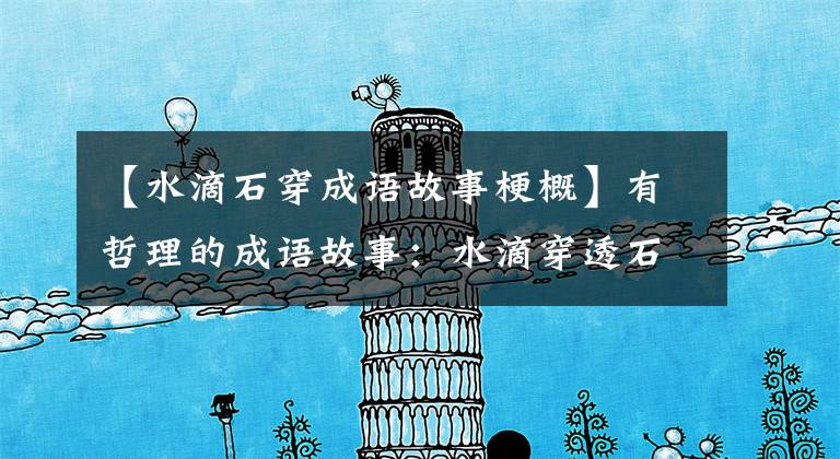 【水滴石穿成语故事梗概】有哲理的成语故事:水滴穿透石头穿