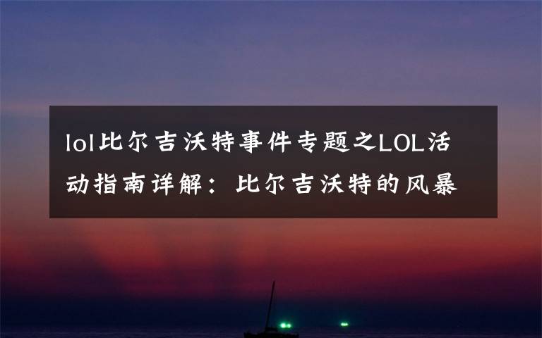 lol比尔吉沃特事件专题之LOL活动指南详解:比尔吉沃特的风暴&同人痛车创作大赛