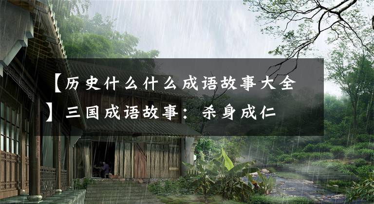 【历史什么什么成语故事大全】三国成语故事：杀身成仁
