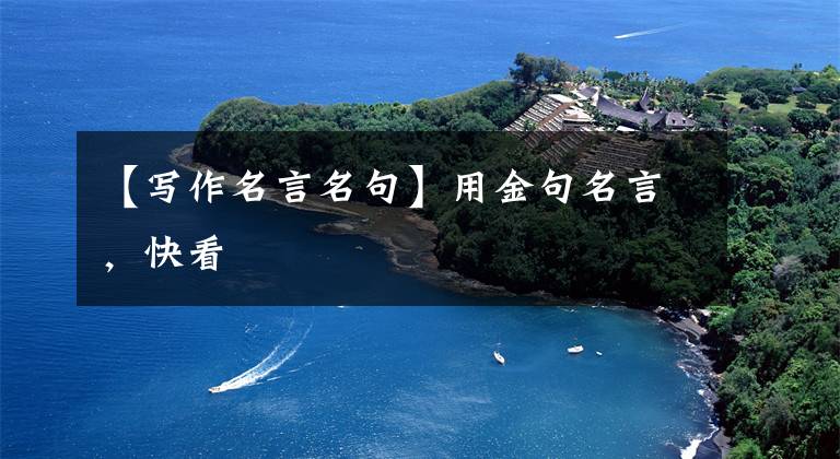 【写作名言名句】用金句名言，快看