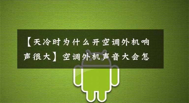 【天冷时为什么开空调外机响声很大】空调外机声音大会怎么样?这几个问题需要注意