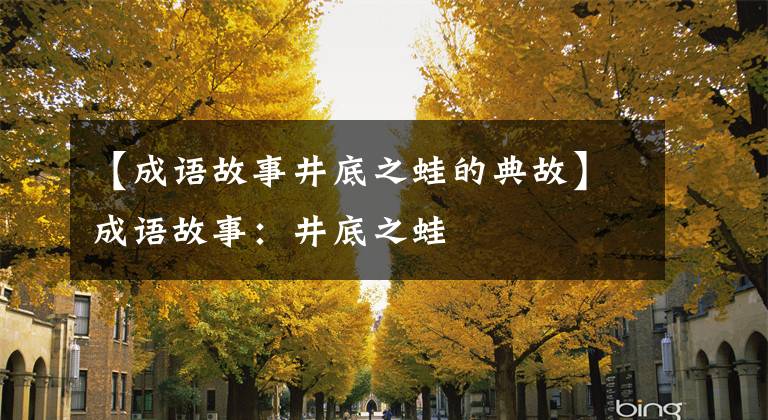 【成语故事井底之蛙的典故】成语故事:井底之蛙