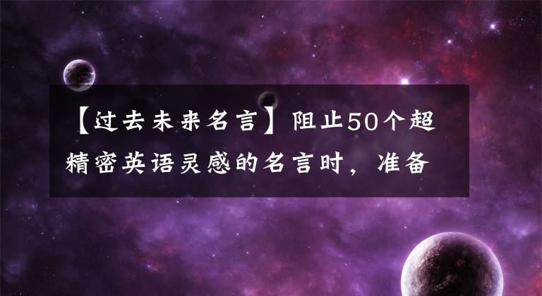 【过去未来名言】阻止50个超精密英语灵感的名言时，准备自己