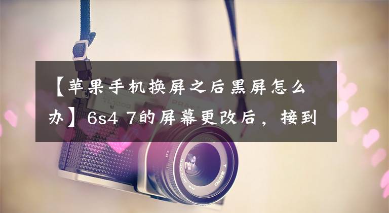 【苹果手机换屏之后黑屏怎么办】6s4 7的屏幕更改后,接到电话后黑屏不亮,这是怎么回事?