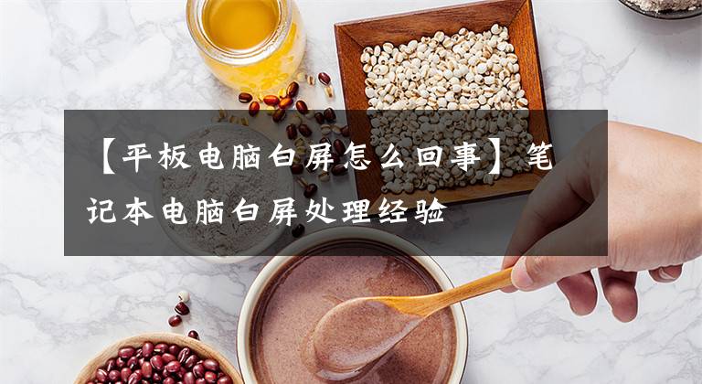 【平板电脑白屏怎么回事】笔记本电脑白屏处理经验