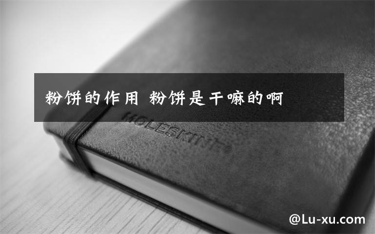 粉饼的作用 粉饼是干嘛的啊