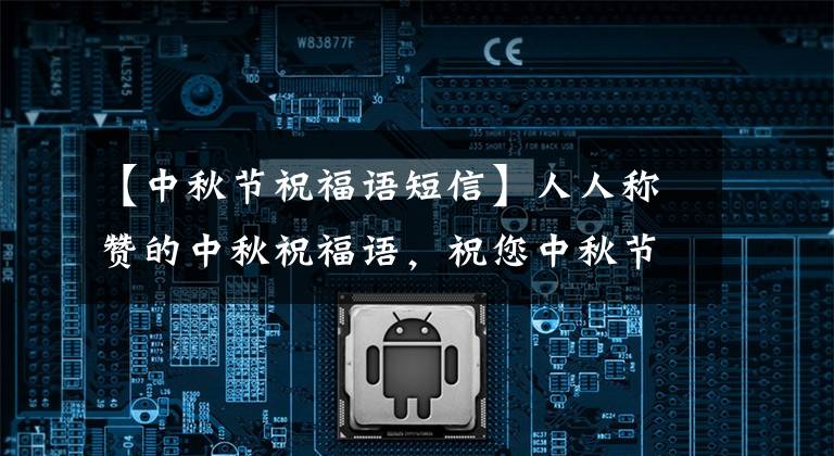 【中秋节祝福语短信】人人称赞的中秋祝福语,祝您中秋节快乐,万事如意。