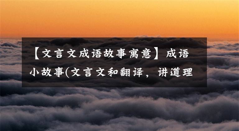【文言文成语故事寓意】成语小故事(文言文和翻译，讲道理)《1》