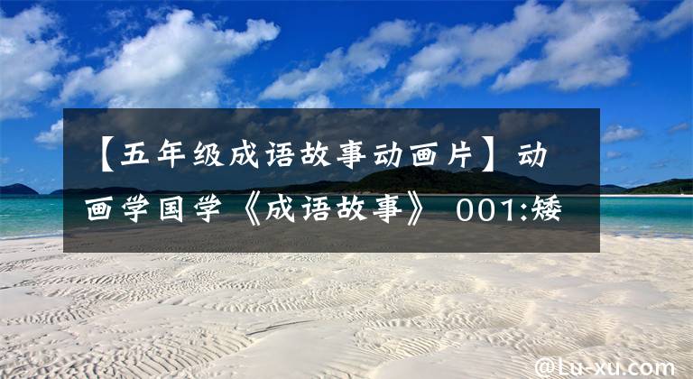 【五年级成语故事动画片】动画学国学《成语故事》 001:矮子看戏