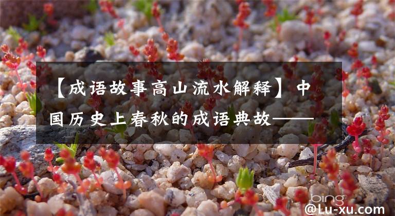【成语故事高山流水解释】中国历史上春秋的成语典故——高山流水。