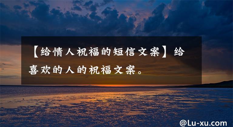 【给情人祝福的短信文案】给喜欢的人的祝福文案。