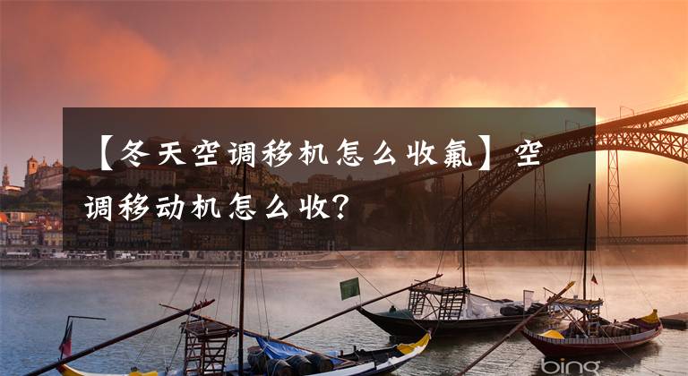 【冬天空调移机怎么收氟】空调移动机怎么收?