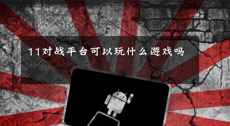 11对战平台可以玩什么游戏吗