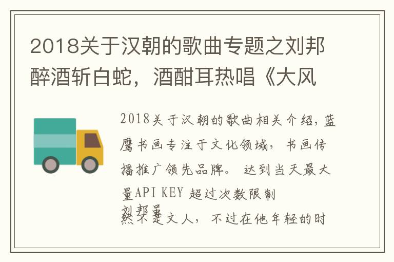2018关于汉朝的歌曲专题之刘邦醉酒斩白蛇,酒酣耳热唱《大风歌》,至今仍然被人广为传唱