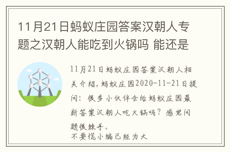 11月21日蚂蚁庄园答案汉朝人专题之汉朝人能吃到火锅吗 能还是不能 最早的火锅是从什么时候开始的