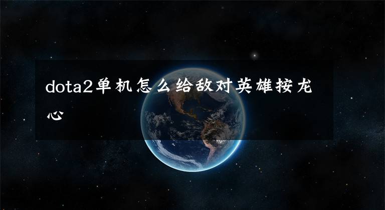 dota2单机怎么给敌对英雄按龙心