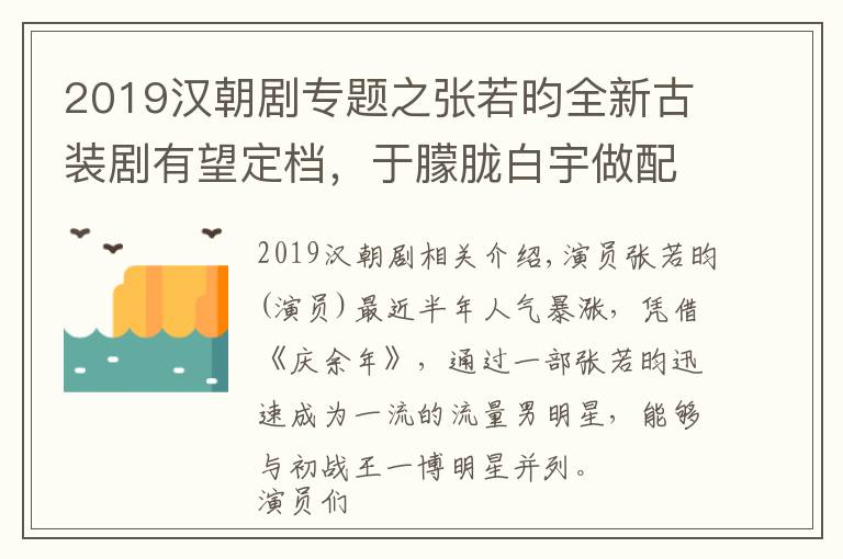 2019汉朝剧专题之张若昀全新古装剧有望定档,于朦胧白宇做配,女主角颜值不输李沁