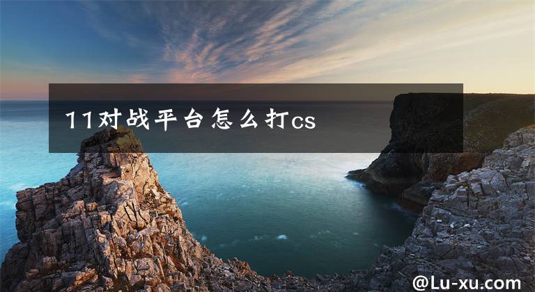 11对战平台怎么打cs