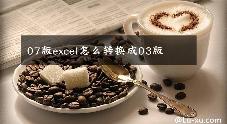 07版excel怎么转换成03版