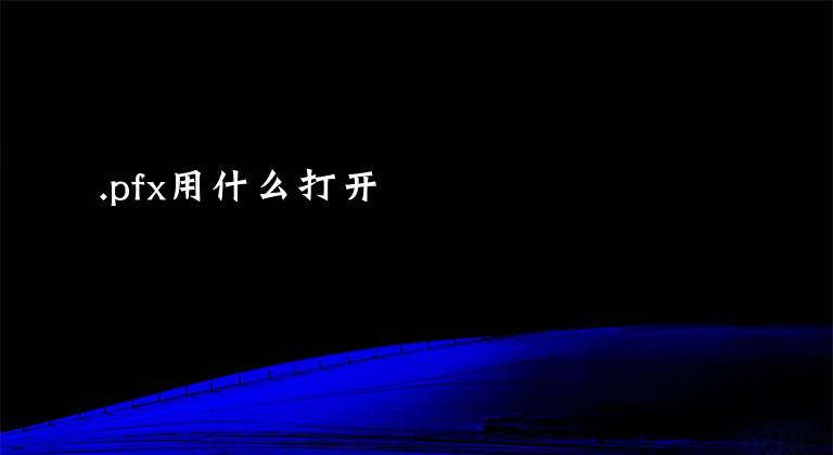 .pfx用什么打开