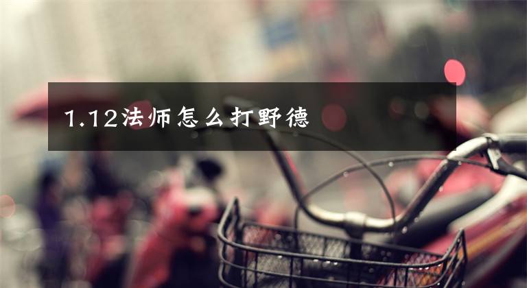 1.12法师怎么打野德