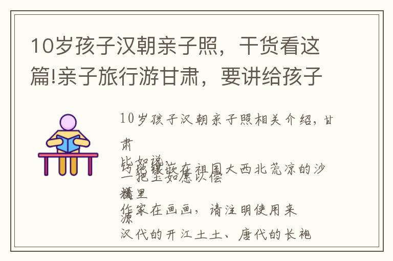 10岁孩子汉朝亲子照，干货看这篇!亲子旅行游甘肃，要讲给孩子听的故事，汉风唐韵都是典故
