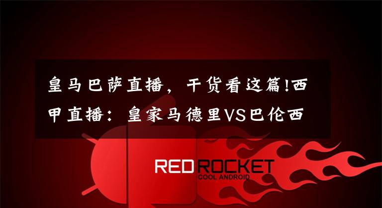 皇马巴萨直播，干货看这篇!西甲直播：皇家马德里VS巴伦西亚直播 皇马主场争连胜，追赶巴萨！