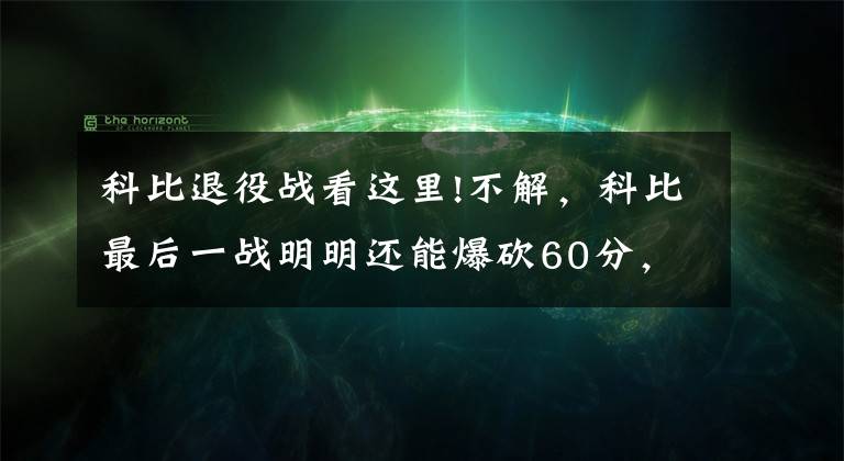 科比退役战看这里!不解，科比最后一战明明还能爆砍60分，为何37岁就要选择退役？