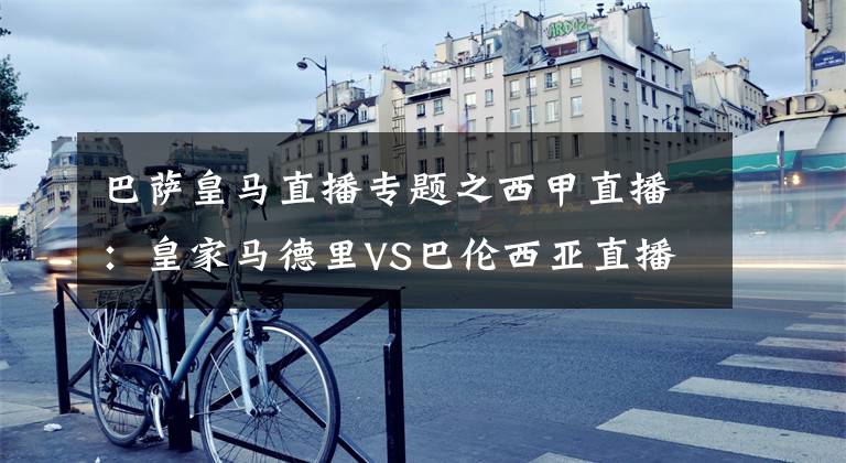 巴萨皇马直播专题之西甲直播:皇家马德里VS巴伦西亚直播 皇马主场争连胜,追赶巴萨!