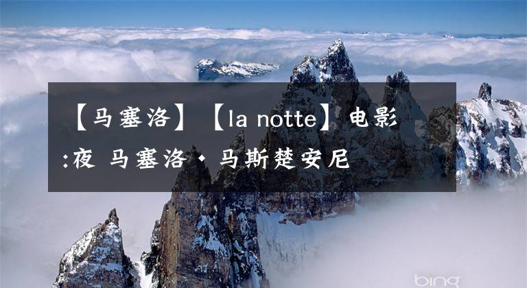 【马塞洛】【la notte】电影:夜 马塞洛·马斯楚安尼