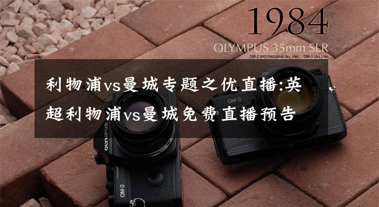 利物浦vs曼城专题之优直播:英超利物浦vs曼城免费直播预告