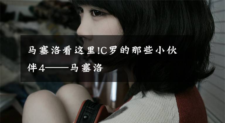 马塞洛看这里!C罗的那些小伙伴4——马塞洛