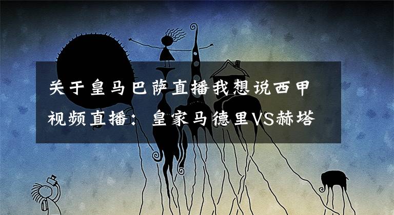 关于皇马巴萨直播我想说西甲视频直播:皇家马德里VS赫塔菲直播 皇马主场全取三分欲甩开巴萨