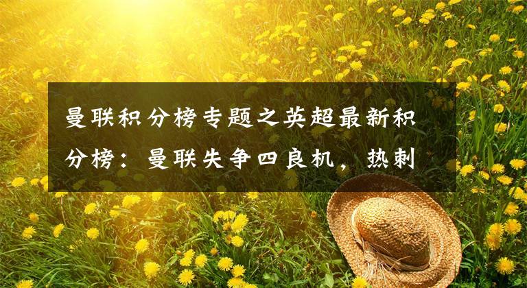 曼联积分榜专题之英超最新积分榜：曼联失争四良机，热刺取胜即可重返前五