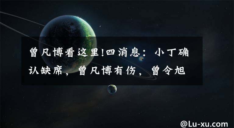 曾凡博看这里!四消息：小丁确认缺席，曾凡博有伤，曾令旭暴走，首钢防守第一
