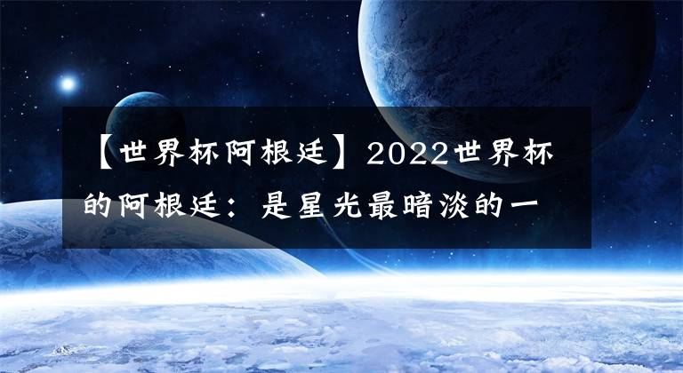 【世界杯阿根廷】2022世界杯的阿根廷：是星光最暗淡的一届，也是最团结的一届