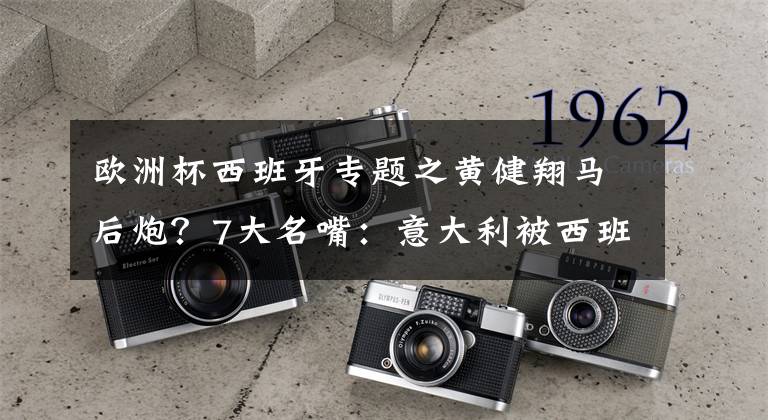 欧洲杯西班牙专题之黄健翔马后炮？7大名嘴：意大利被西班牙吊打！这就是皇马叛徒的下场