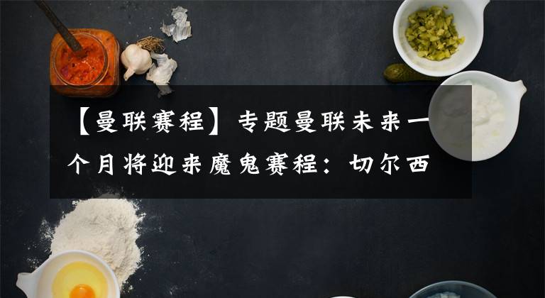 【曼联赛程】专题曼联未来一个月将迎来魔鬼赛程：切尔西曼城或再造英超惨案