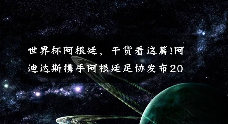 世界杯阿根廷，干货看这篇!阿迪达斯携手阿根廷足协发布2022年世界杯阿根廷国家队球衣