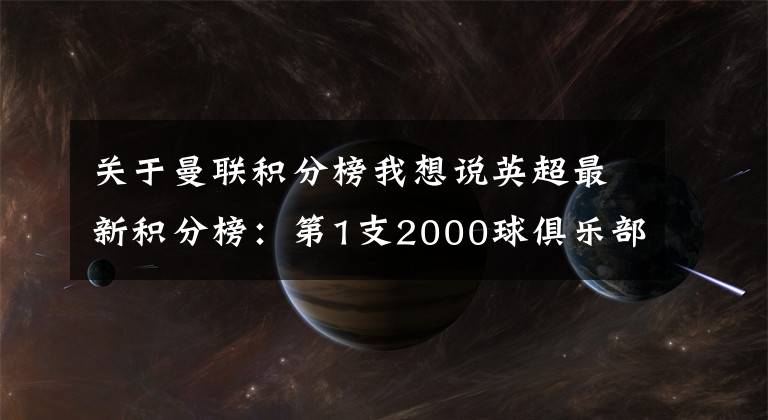关于曼联积分榜我想说英超最新积分榜：第1支2000球俱乐部！曼联3球狂胜再创历史纪录