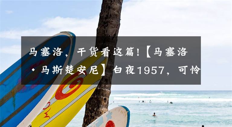 马塞洛，干货看这篇!【马塞洛·马斯楚安尼】白夜1957，可怜的男青年，为了心爱的女孩幸福，把女孩放跑了