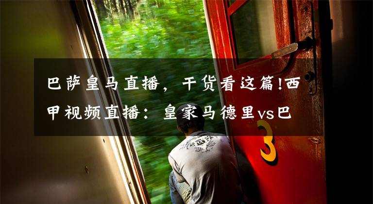 巴萨皇马直播,干货看这篇!西甲视频直播:皇家马德里vs巴塞罗那 国家德比战,西甲榜首花落谁家?