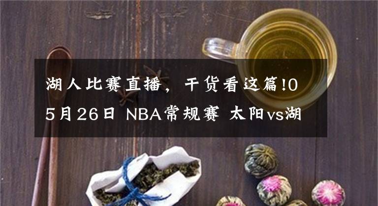 湖人比赛直播，干货看这篇!05月26日 NBA常规赛 太阳vs湖人比赛直播前瞻